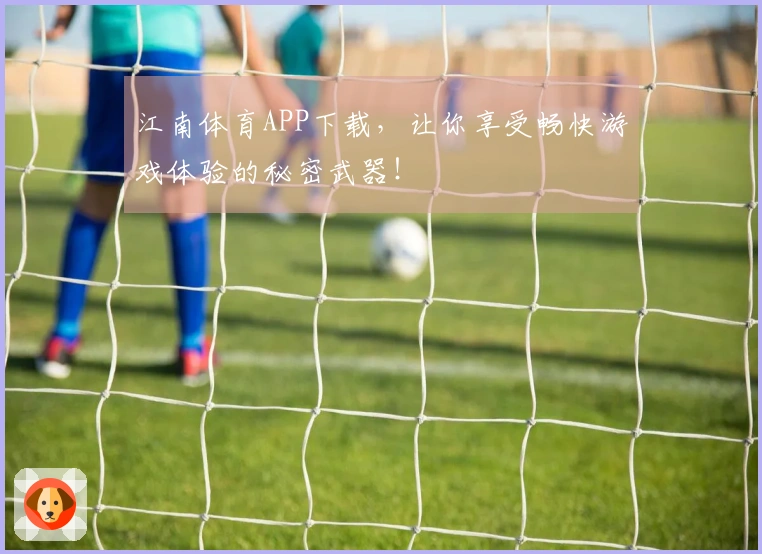 江南体育APP下载，让你享受畅快游戏体验的秘密武器！