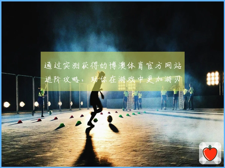 通过实测获得的博澳体育官方网站进阶攻略，助你在游戏中更加游刃有余