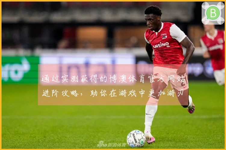 通过实测获得的博澳体育官方网站进阶攻略，助你在游戏中更加游刃有余