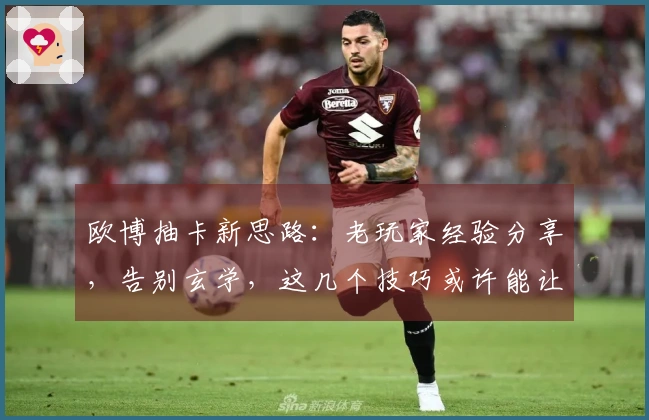 欧博抽卡新思路：老玩家经验分享，告别玄学，这几个技巧或许能让你欧皇附体
