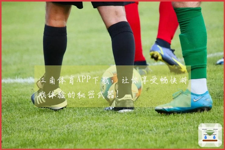 江南体育APP下载，让你享受畅快游戏体验的秘密武器！