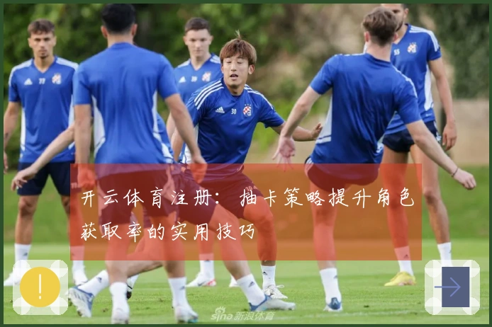 开云体育注册：抽卡策略提升角色获取率的实用技巧