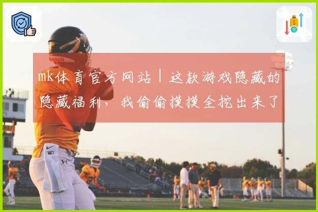 mk体育官方网站｜这款游戏隐藏的隐藏福利，我偷偷摸摸全挖出来了！