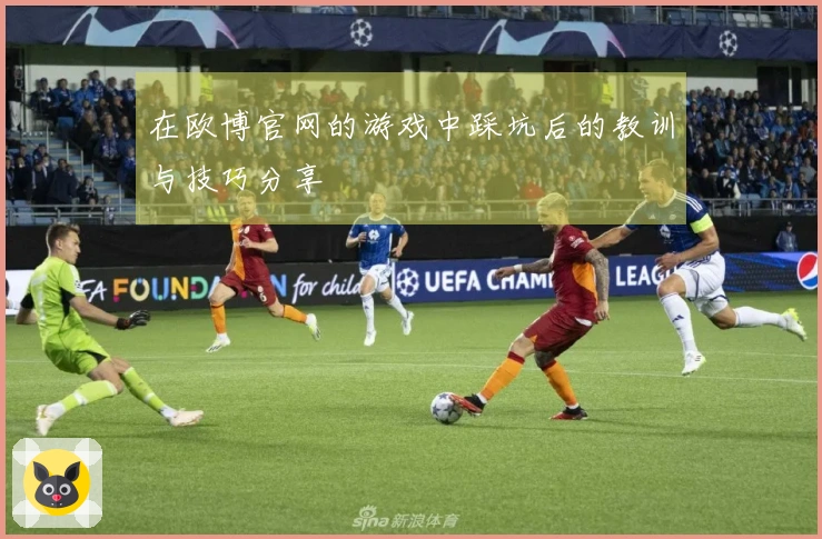 在欧博官网的游戏中踩坑后的教训与技巧分享