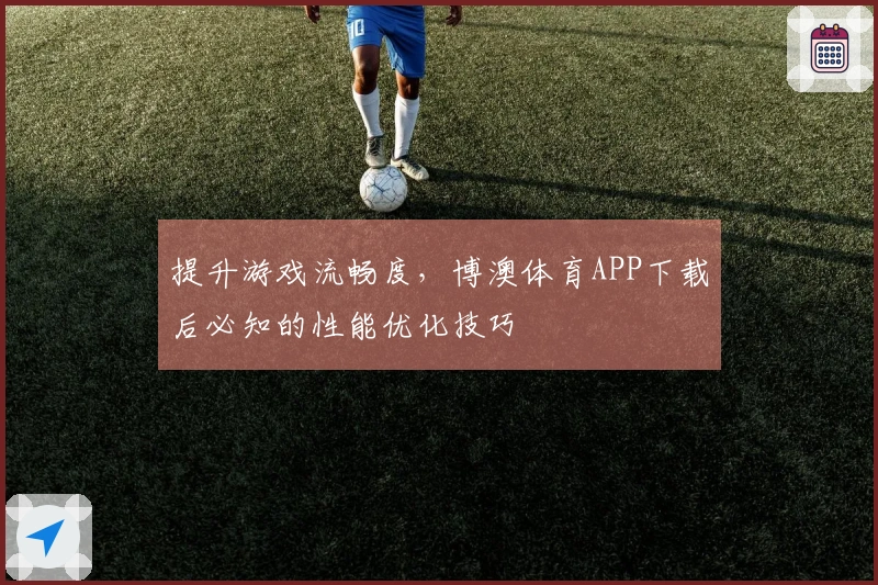 提升游戏流畅度，博澳体育APP下载后必知的性能优化技巧