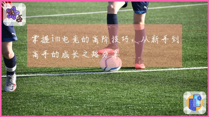 掌握im电竞的高阶技巧，从新手到高手的成长之路分享