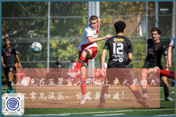 避免在亚星官方网站上中大奖的几大常见误区，你需要知道！