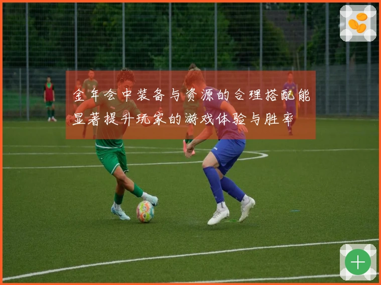 金年会中装备与资源的合理搭配能显著提升玩家的游戏体验与胜率